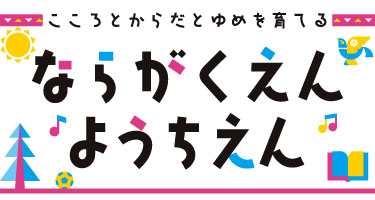 こころとからだとゆめを育てる ならがくえんようちえん